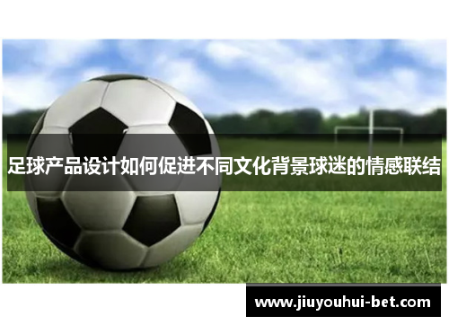足球产品设计如何促进不同文化背景球迷的情感联结